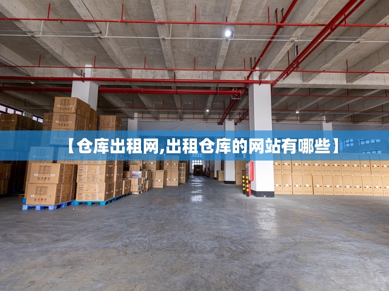 【仓库出租网,出租仓库的网站有哪些】 【仓库出租网,出租仓库的网站有哪些】