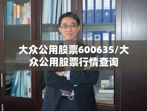 大众公用股票600635/大众公用股票行情查询 大众公用股票600635/大众公用股票行情查询