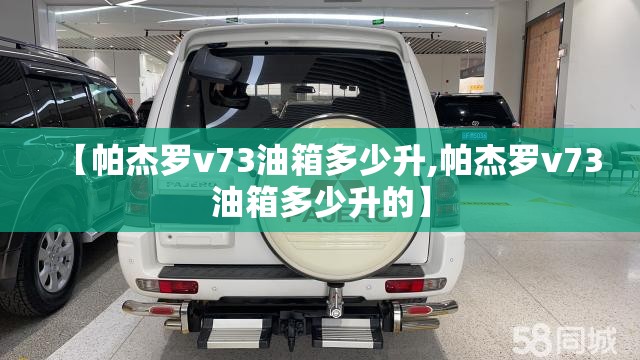 【帕杰罗v73油箱多少升,帕杰罗v73油箱多少升的】