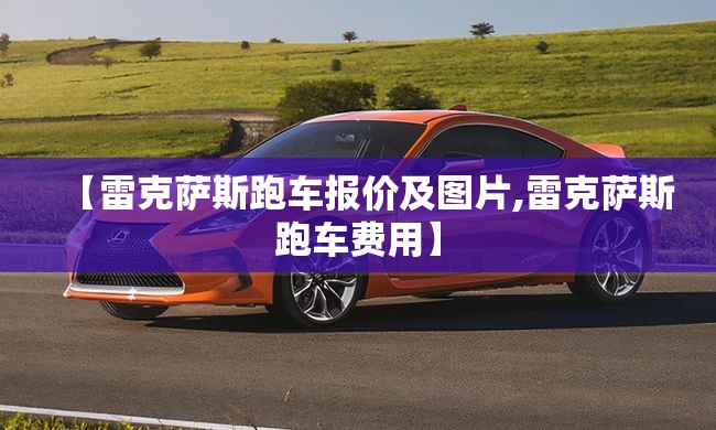 【雷克萨斯跑车报价及图片,雷克萨斯跑车费用】