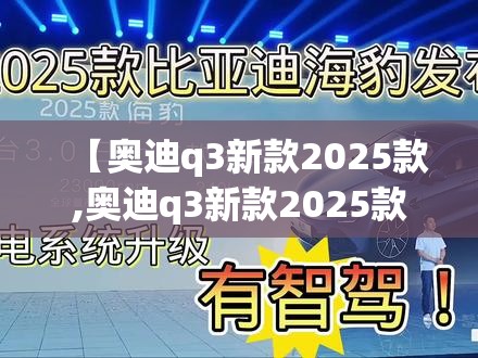 【奥迪q3新款2025款,奥迪q3新款2025款张家港市什么价】
