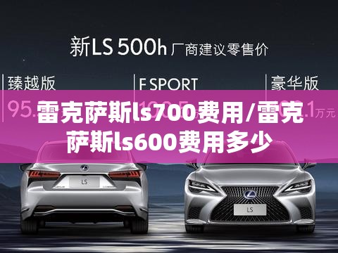 雷克萨斯ls700费用/雷克萨斯ls600费用多少 雷克萨斯ls700费用/雷克萨斯ls600费用多少
