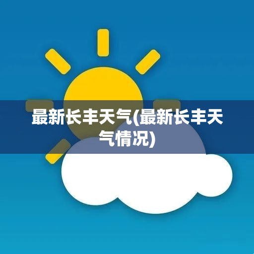 最新长丰天气(最新长丰天气情况) 最新长丰天气(最新长丰天气情况)