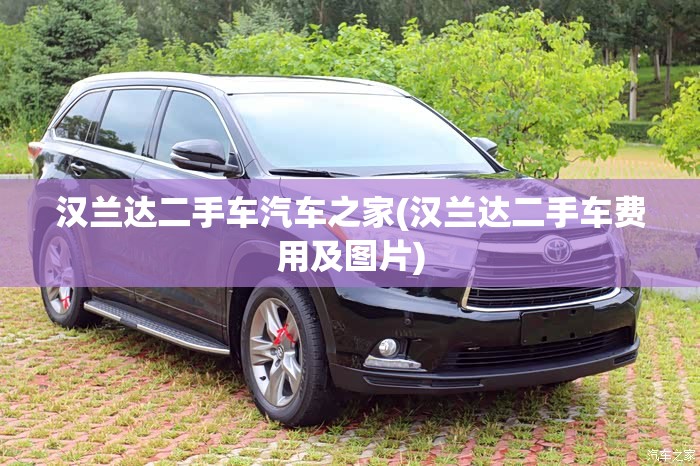 汉兰达二手车汽车之家(汉兰达二手车费用及图片) 汉兰达二手车汽车之家(汉兰达二手车费用及图片)