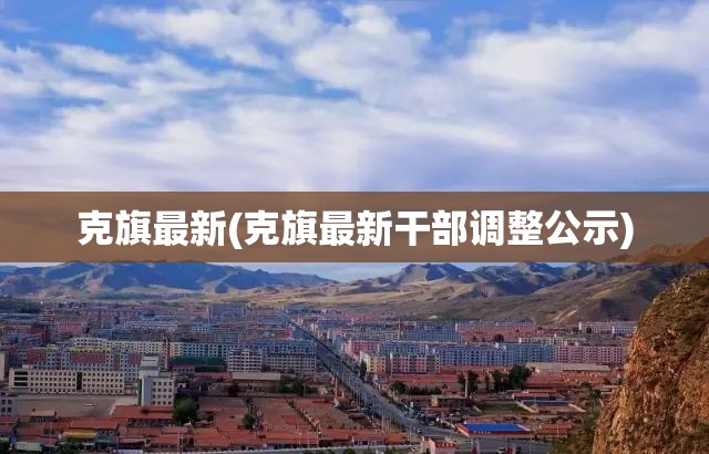 克旗最新(克旗最新干部调整公示) 克旗最新(克旗最新干部调整公示)