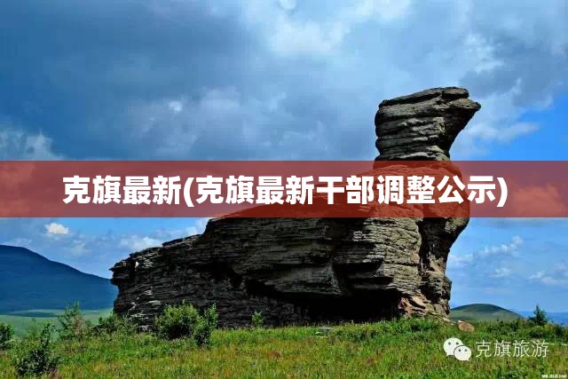 克旗最新(克旗最新干部调整公示) 克旗最新(克旗最新干部调整公示)