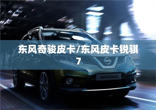 东风奇骏皮卡/东风皮卡锐骐7 东风奇骏皮卡/东风皮卡锐骐7