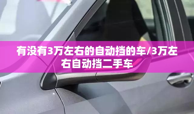 有没有3万左右的自动挡的车/3万左右自动挡二手车 有没有3万左右的自动挡的车/3万左右自动挡二手车