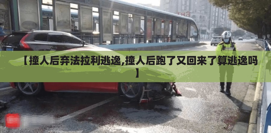【撞人后弃法拉利逃逸,撞人后跑了又回来了算逃逸吗】
