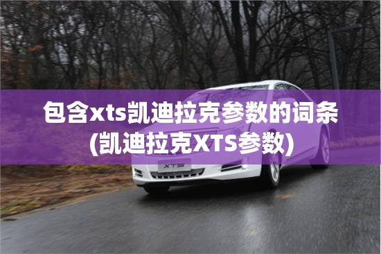 包含xts凯迪拉克参数的词条(凯迪拉克XTS参数) 包含xts凯迪拉克参数的词条(凯迪拉克XTS参数)