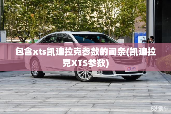 包含xts凯迪拉克参数的词条(凯迪拉克XTS参数) 包含xts凯迪拉克参数的词条(凯迪拉克XTS参数)