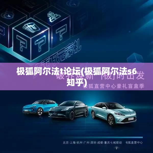 极狐阿尔法t论坛(极狐阿尔法s6知乎) 极狐阿尔法t论坛(极狐阿尔法s6知乎)