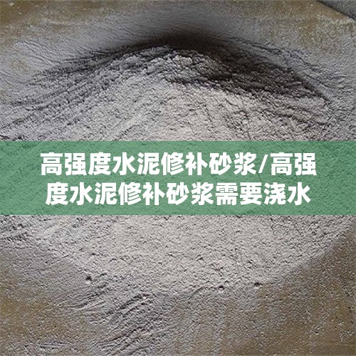 高强度水泥修补砂浆/高强度水泥修补砂浆需要浇水吗