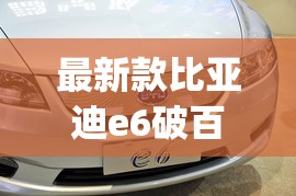 最新款比亚迪e6破百(最新款比亚迪e6破百视频)