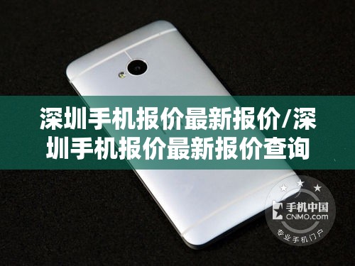 深圳手机报价最新报价/深圳手机报价最新报价查询 深圳手机报价最新报价/深圳手机报价最新报价查询