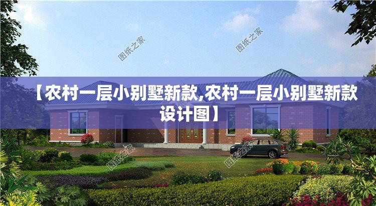 【农村一层小别墅新款,农村一层小别墅新款设计图】 【农村一层小别墅新款,农村一层小别墅新款设计图】