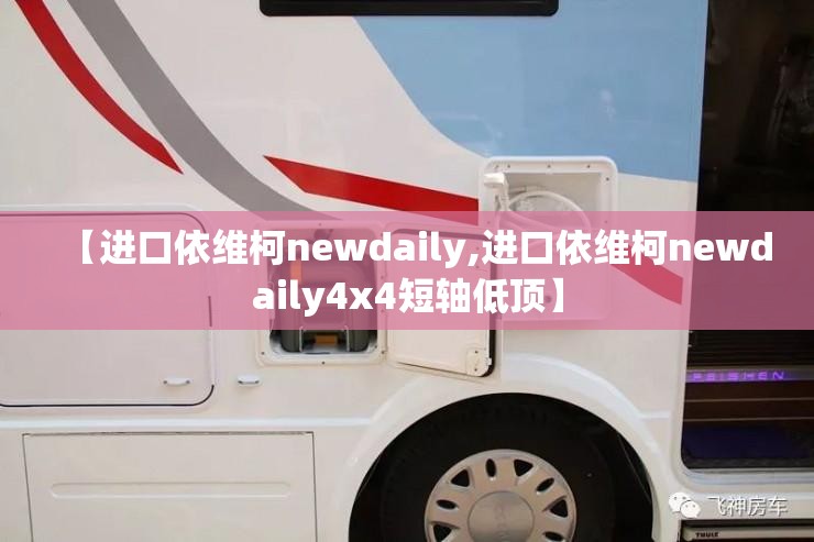 【进口依维柯newdaily,进口依维柯newdaily4x4短轴低顶】 【进口依维柯newdaily,进口依维柯newdaily4x4短轴低顶】