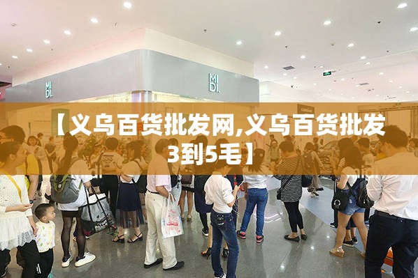 【义乌百货批发网,义乌百货批发3到5毛】 【义乌百货批发网,义乌百货批发3到5毛】