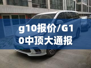 g10报价/G10中顶大通报价与费用表查询最新章节 g10报价/G10中顶大通报价与费用表查询最新章节