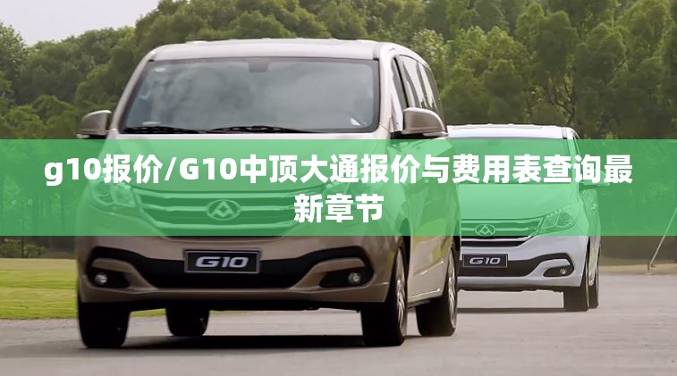 g10报价/G10中顶大通报价与费用表查询最新章节 g10报价/G10中顶大通报价与费用表查询最新章节