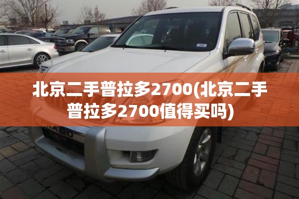 北京二手普拉多2700(北京二手普拉多2700值得买吗) 北京二手普拉多2700(北京二手普拉多2700值得买吗)