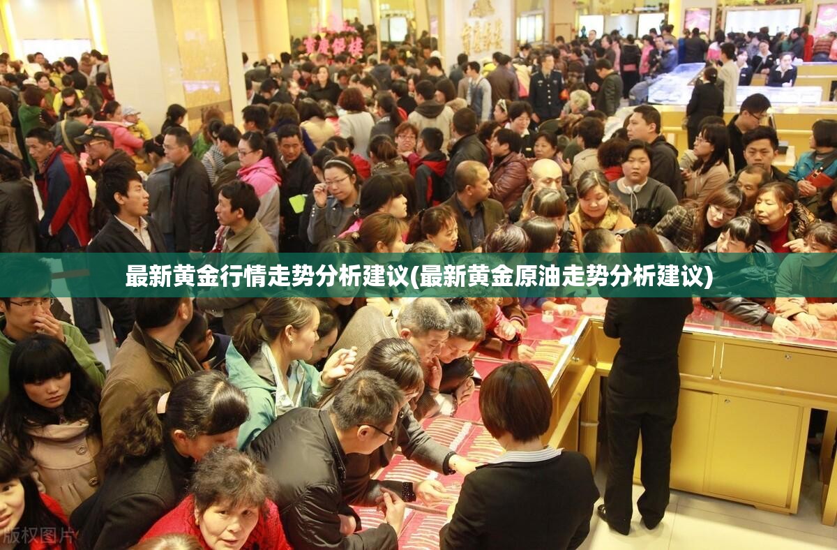 最新黄金行情走势分析建议(最新黄金原油走势分析建议)