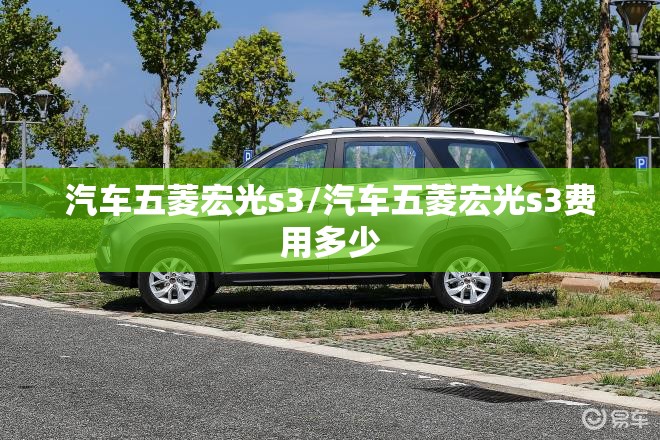 汽车五菱宏光s3/汽车五菱宏光s3费用多少