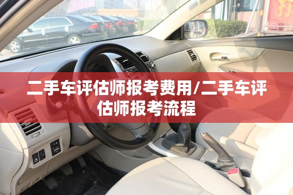 二手车评估师报考费用/二手车评估师报考流程