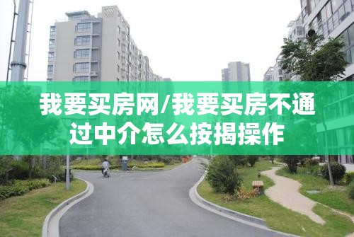 我要买房网/我要买房不通过中介怎么按揭操作