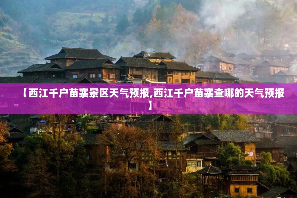 【西江千户苗寨景区天气预报,西江千户苗寨查哪的天气预报】 【西江千户苗寨景区天气预报,西江千户苗寨查哪的天气预报】