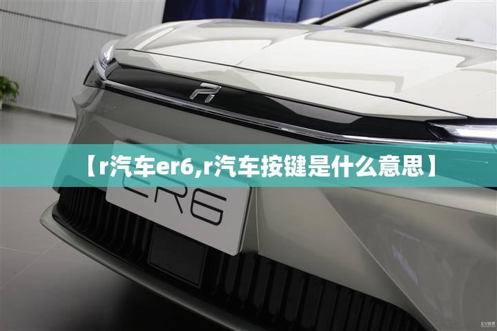 【r汽车er6,r汽车按键是什么意思】