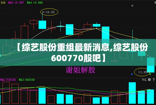 【综艺股份重组最新消息,综艺股份600770股吧】 【综艺股份重组最新消息,综艺股份600770股吧】