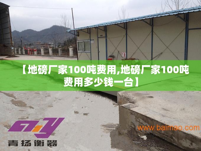 【地磅厂家100吨费用,地磅厂家100吨费用多少钱一台】 【地磅厂家100吨费用,地磅厂家100吨费用多少钱一台】