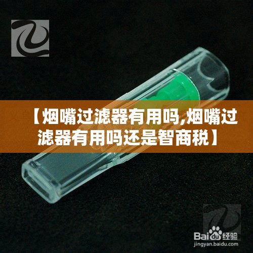 【烟嘴过滤器有用吗,烟嘴过滤器有用吗还是智商税】