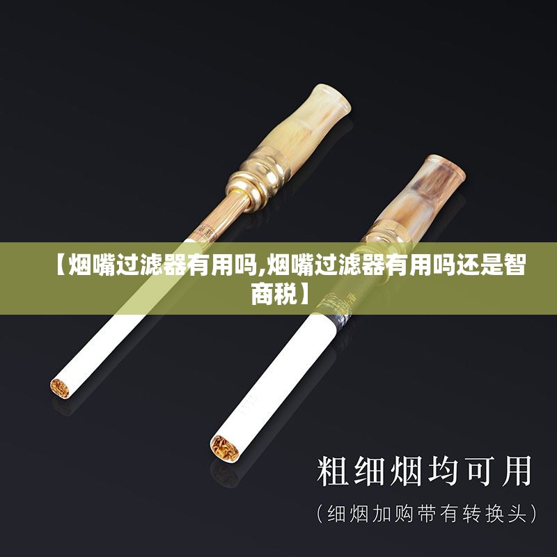 【烟嘴过滤器有用吗,烟嘴过滤器有用吗还是智商税】