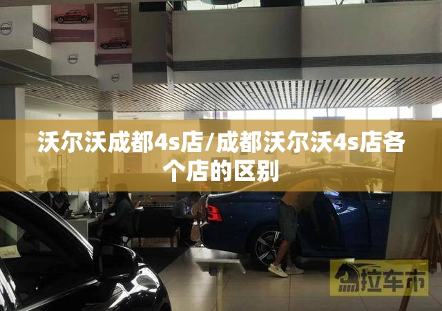 沃尔沃成都4s店/成都沃尔沃4s店各个店的区别 沃尔沃成都4s店/成都沃尔沃4s店各个店的区别
