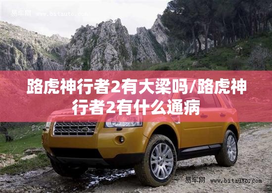 路虎神行者2有大梁吗/路虎神行者2有什么通病 路虎神行者2有大梁吗/路虎神行者2有什么通病