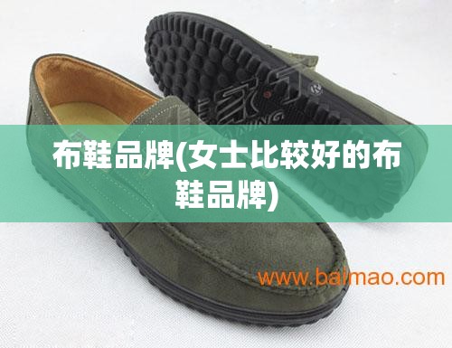 布鞋品牌(女士比较好的布鞋品牌) 布鞋品牌(女士比较好的布鞋品牌)