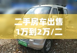 二手房车出售1万到2万/二手房车出售的价款差异