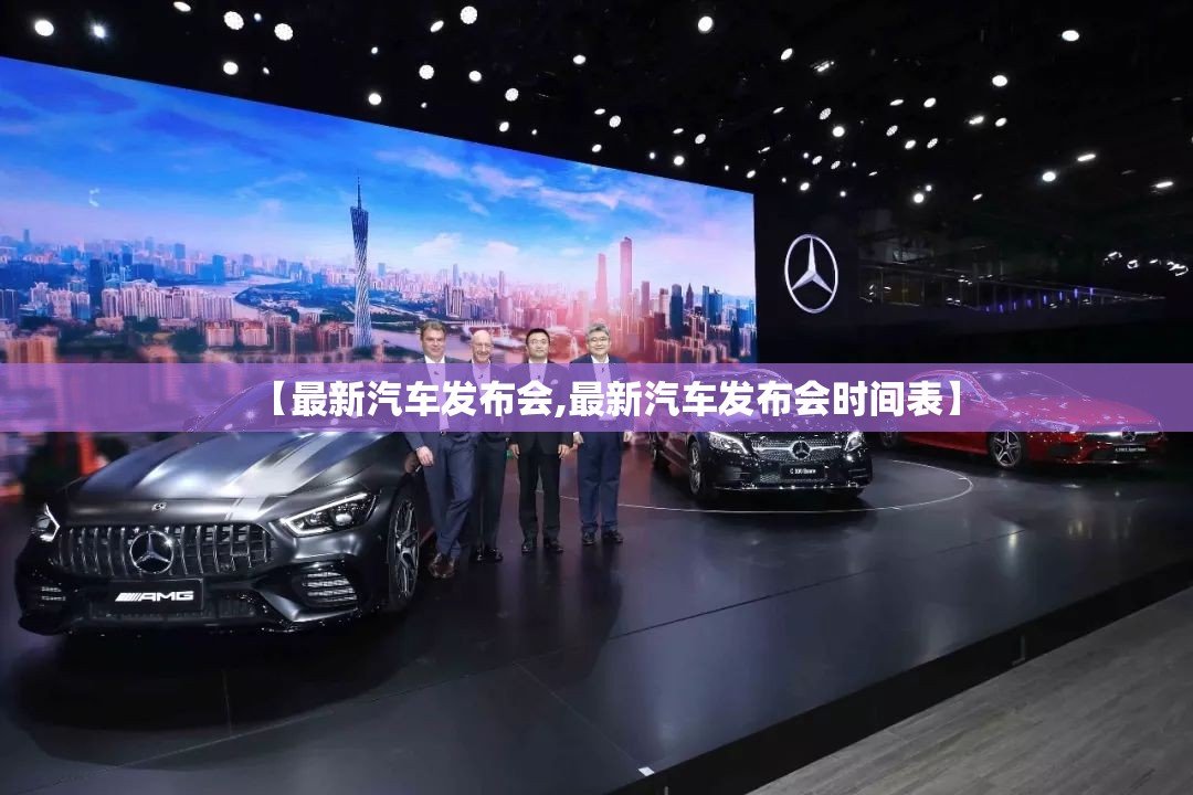 【最新汽车发布会,最新汽车发布会时间表】