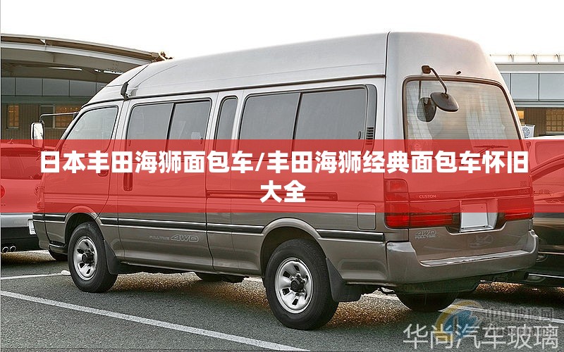 日本丰田海狮面包车/丰田海狮经典面包车怀旧大全