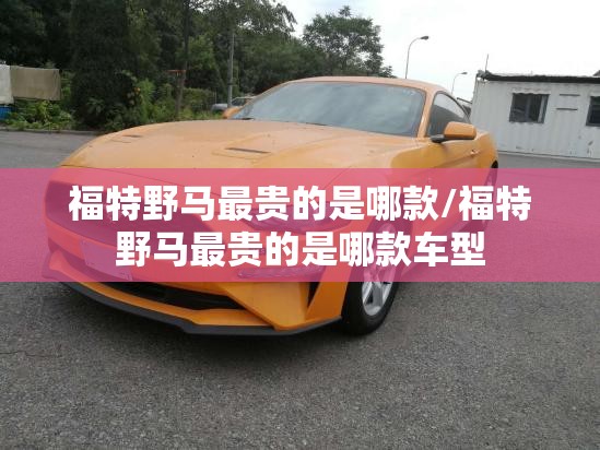 福特野马最贵的是哪款/福特野马最贵的是哪款车型