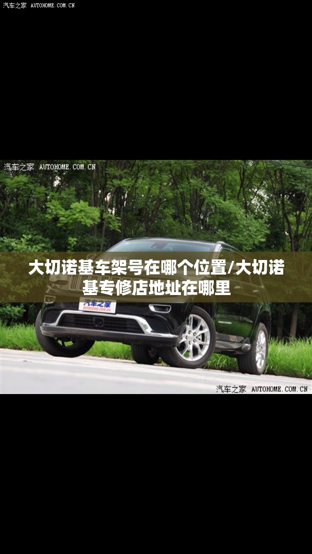 大切诺基车架号在哪个位置/大切诺基专修店地址在哪里