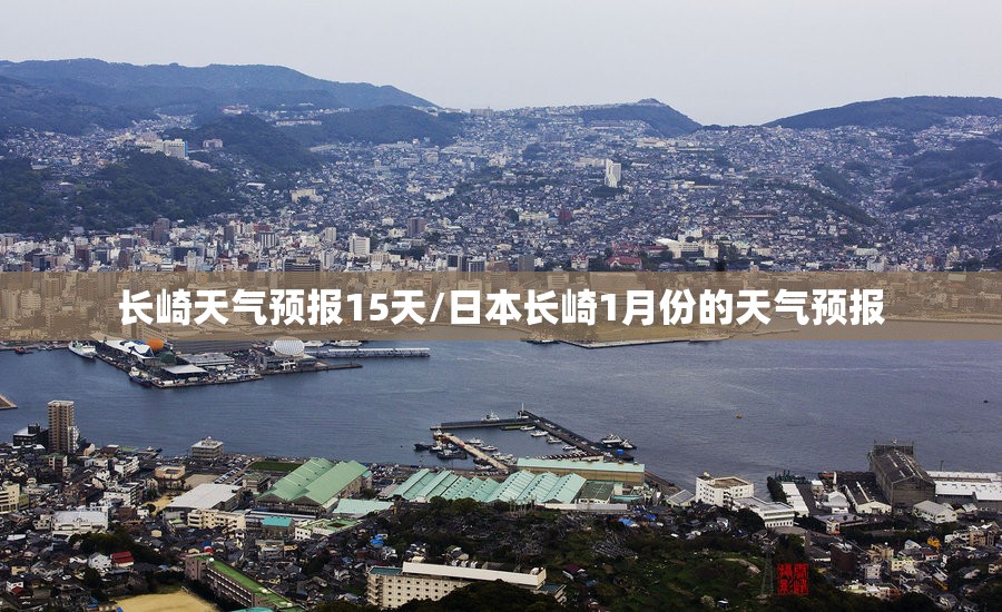 长崎天气预报15天/日本长崎1月份的天气预报 长崎天气预报15天/日本长崎1月份的天气预报