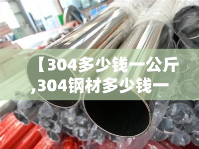 【304多少钱一公斤,304钢材多少钱一公斤】