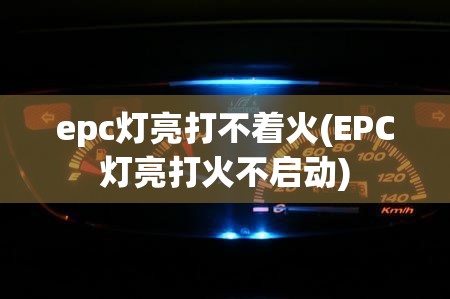 epc灯亮打不着火(EPC灯亮打火不启动)