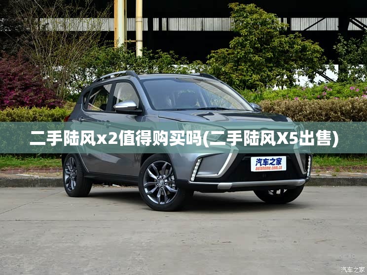二手陆风x2值得购买吗(二手陆风X5出售)