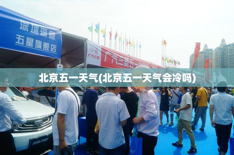 北京五一天气(北京五一天气会冷吗)