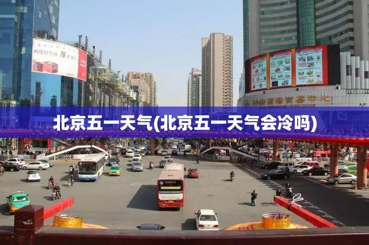 北京五一天气(北京五一天气会冷吗)