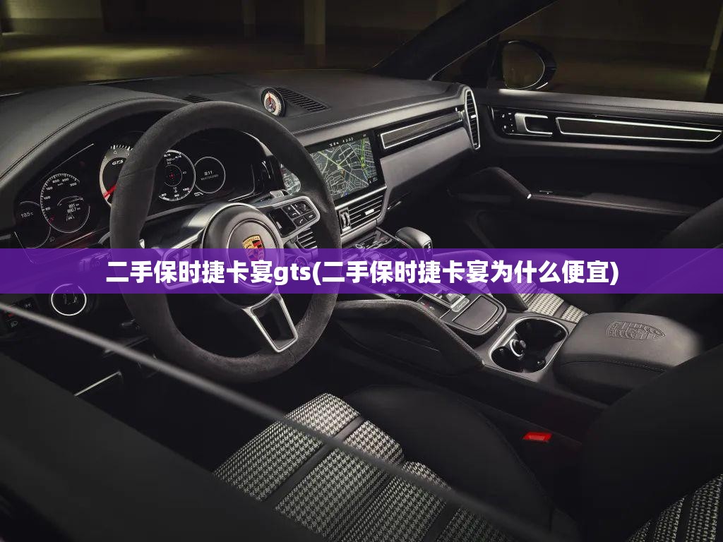 二手保时捷卡宴gts(二手保时捷卡宴为什么便宜) 二手保时捷卡宴gts(二手保时捷卡宴为什么便宜)